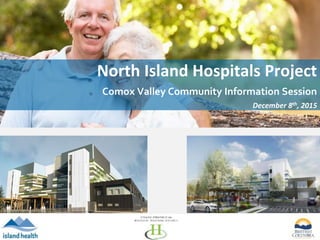 North Island Hospitals Project
Comox Valley Community Information Session
December 8th, 2015
 
