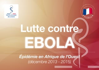Lutte contre
F r a n c e
EBOLA
Épidémie en Afrique de l’Ouest
(décembre 2013 - 2015)
 