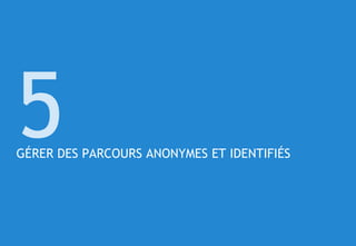© 41
GÉRER DES PARCOURS ANONYMES ET IDENTIFIÉS
5
 