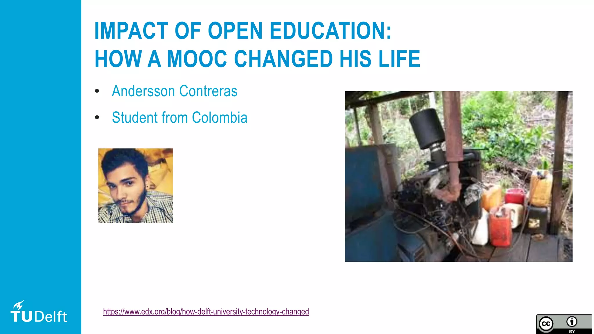 20
IMPACT OF OPEN EDUCATION:
HOW A MOOC CHANGED HIS LIFE
• Andersson Contreras
• Student from Colombia
https://www.edx.org/blog/how-delft-university-technology-changed
 