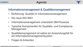 Qualitätsmanagement & Informationsmanagement COMARCH WebinarDr. Ulrich Kampffmeyer 2
© PROJECT CONSULT Unternehmensberatung Dr. Ulrich Kampffmeyer GmbH 2011 / Autorenrecht: <Vorname Nachname> Feb-16 / Quelle: PROJECT CONSULT 2
Agenda
Informationsmanagement & Qualitätsmanagement
• Einführung: Qualität im Informationsmanagement
• Die neue ISO 9001
• Informationsmanagement unterstützt QM-Prozesse
• Typische Komponenten für Qualitäts- und Compliance-
Management
• Qualitätsmanagement ist selbst ein Anwendungsfall für
ein Informationsmanagementsystem
• Fragen & Antworten
 