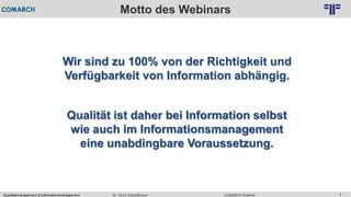 Qualitätsmanagement & Informationsmanagement COMARCH WebinarDr. Ulrich Kampffmeyer 3
© PROJECT CONSULT Unternehmensberatung Dr. Ulrich Kampffmeyer GmbH 2011 / Autorenrecht: <Vorname Nachname> Feb-16 / Quelle: PROJECT CONSULT 2
Motto des Webinars
Wir sind zu 100% von der Richtigkeit und
Verfügbarkeit von Information abhängig.
Qualität ist daher bei Information selbst
wie auch im Informationsmanagement
eine unabdingbare Voraussetzung.
 