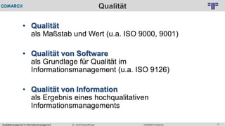 Qualitätsmanagement & Informationsmanagement COMARCH WebinarDr. Ulrich Kampffmeyer 5
© PROJECT CONSULT Unternehmensberatung Dr. Ulrich Kampffmeyer GmbH 2011 / Autorenrecht: <Vorname Nachname> Feb-16 / Quelle: PROJECT CONSULT 2
Qualität
• Qualität
als Maßstab und Wert (u.a. ISO 9000, 9001)
• Qualität von Software
als Grundlage für Qualität im
Informationsmanagement (u.a. ISO 9126)
• Qualität von Information
als Ergebnis eines hochqualitativen
Informationsmanagements
 