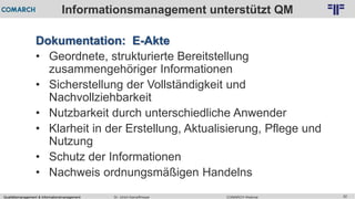 Qualitätsmanagement & Informationsmanagement COMARCH WebinarDr. Ulrich Kampffmeyer 52
© PROJECT CONSULT Unternehmensberatung Dr. Ulrich Kampffmeyer GmbH 2011 / Autorenrecht: <Vorname Nachname> Feb-16 / Quelle: PROJECT CONSULT 2
Informationsmanagement unterstützt QM
Dokumentation: E-Akte
• Geordnete, strukturierte Bereitstellung
zusammengehöriger Informationen
• Sicherstellung der Vollständigkeit und
Nachvollziehbarkeit
• Nutzbarkeit durch unterschiedliche Anwender
• Klarheit in der Erstellung, Aktualisierung, Pflege und
Nutzung
• Schutz der Informationen
• Nachweis ordnungsmäßigen Handelns
 