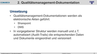 Qualitätsmanagement & Informationsmanagement COMARCH WebinarDr. Ulrich Kampffmeyer 83
© PROJECT CONSULT Unternehmensberatung Dr. Ulrich Kampffmeyer GmbH 2011 / Autorenrecht: <Vorname Nachname> Feb-16 / Quelle: PROJECT CONSULT 2
2. Qualitätsmanagement-Dokumentation
Umsetzung
• Qualitätsmanagement-Dokumentationen werden als
elektronische Akten geführt:
• Sharepoint
• DMS
• In vorgegebener Struktur werden manuell und z.T.
automatisiert (Audit-Trails) die entsprechenden Daten
und Dokumente eingeordnet und versioniert
 
