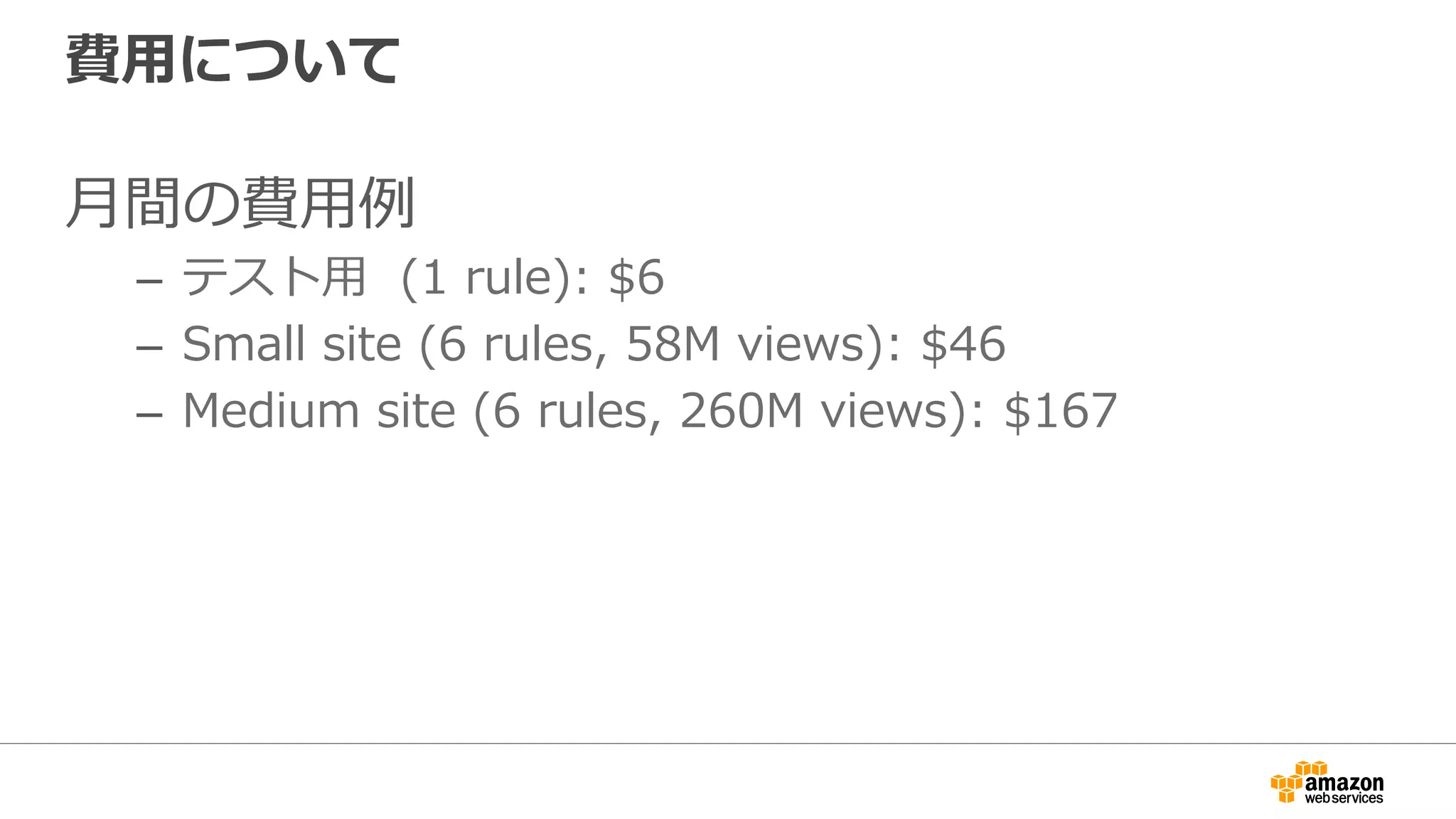 費⽤について
⽉間の費⽤例
–  テスト⽤ (1 rule): $6
–  Small site (6 rules, 58M views): $46
–  Medium site (6 rules, 260M views): $167
 