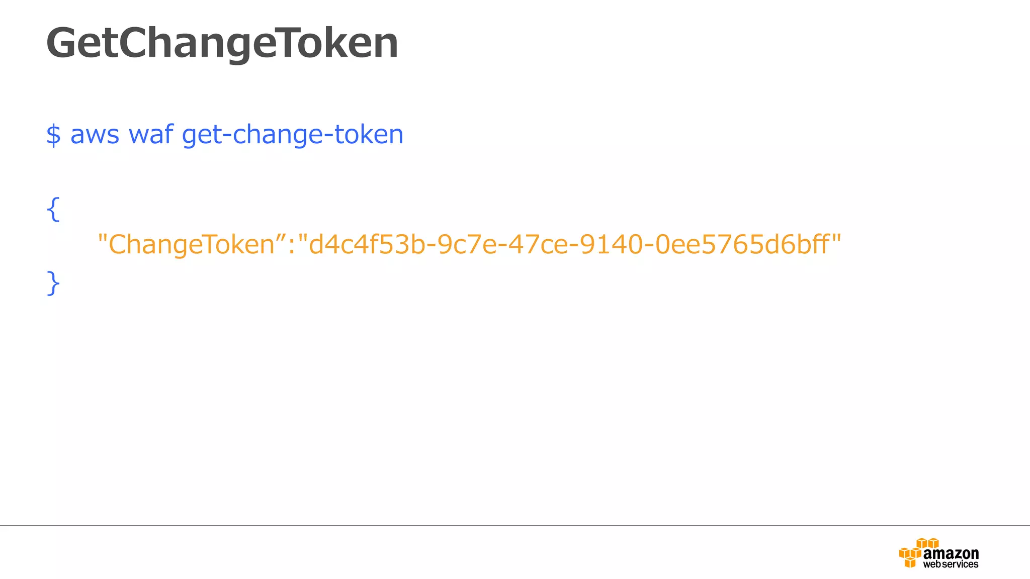 GetChangeToken
$ aws waf get-change-token
{
"ChangeToken”:"d4c4f53b-9c7e-47ce-9140-0ee5765d6bﬀ"
}
 