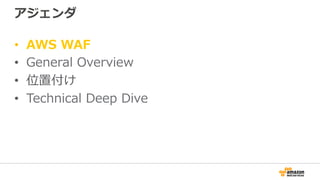 アジェンダ
•  AWS WAF
•  General Overview
•  位置付け
•  Technical Deep Dive
 