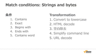 Match conditions: Strings and bytes
条件
1.  Contains
2.  Exact
3.  Begins with
4.  Ends with
5.  Contains word
Transformation
1.  Convert to lowercase
2.  HTML decode
3.  空⽩除去
4.  Simplify command line
5.  URL decode
 