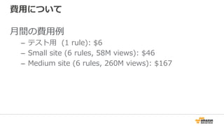 費⽤について
⽉間の費⽤例
–  テスト⽤ (1 rule): $6
–  Small site (6 rules, 58M views): $46
–  Medium site (6 rules, 260M views): $167
 