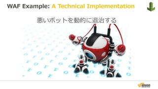 WAF Example: A Technical Implementation
悪いボットを動的に退治する
 