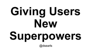 Giving Users
New
Superpowers
@dsearls
 