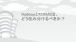 Copyright © 2015, Oracle and/or its affiliates. All rights reserved. |
Agenda
HadoopとRDBMSは、
どう住み分けるべきか？
10
 