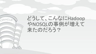 Copyright © 2015, Oracle and/or its affiliates. All rights reserved. |
Agenda
どうして、こんなにHadoop
やNOSQLの事例が増えて
来たのだろう？
5
 