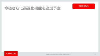 Copyright © 2015, Oracle and/or its affiliates. All rights reserved. |
今後さらに高速化機能を追加予定
57
投影のみ
 