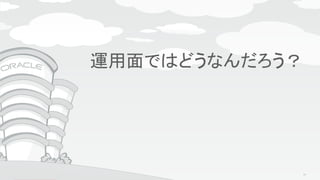 Copyright © 2015, Oracle and/or its affiliates. All rights reserved. |
Agenda
運用面ではどうなんだろう？
63
 