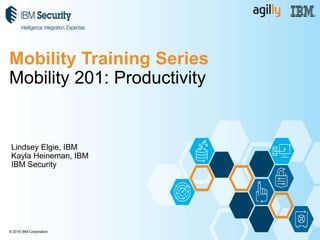 © 2015 IBM Corporation
Mobility Training Series
Mobility 201: Productivity
Lindsey Elgie, IBM
Kayla Heineman, IBM
IBM Security
 