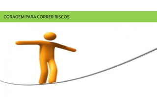 CORAGEM PARA CORRER RISCOS
 