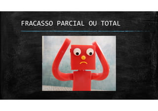 FRACASSO PARCIAL OU TOTAL
 
