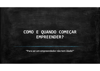 COMO E QUANDO COMEÇAR
EMPREENDER?
“Para ser um empreendedor não tem idade!”
 