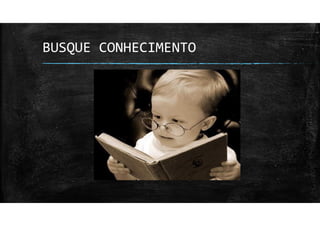 BUSQUE CONHECIMENTO
 