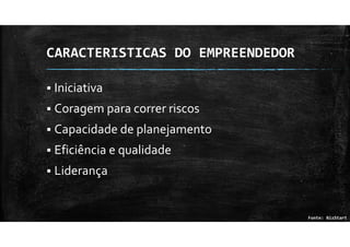 CARACTERISTICAS DO EMPREENDEDOR
Iniciativa
Coragem para correr riscos
Capacidade de planejamento
Eficiência e qualidade
Liderança
Fonte: BizStart
 