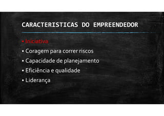 CARACTERISTICAS DO EMPREENDEDOR
Iniciativa
Coragem para correr riscos
Capacidade de planejamento
Eficiência e qualidade
Liderança
 