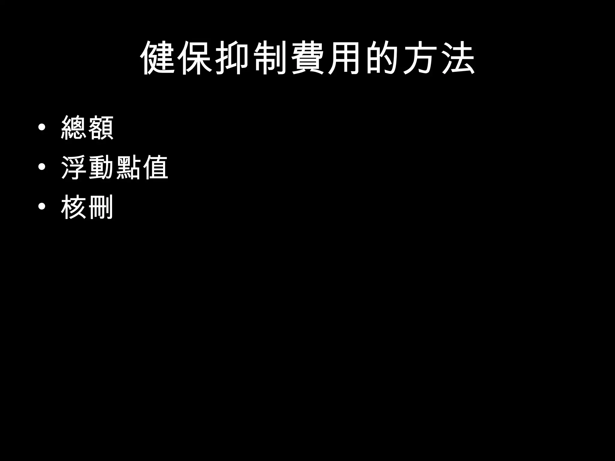 健保抑制費用的方法
• 總額 = 固定的零用錢
• 浮動點值 = 打折
• 核刪 = 吃飽了，但可以不付錢
 