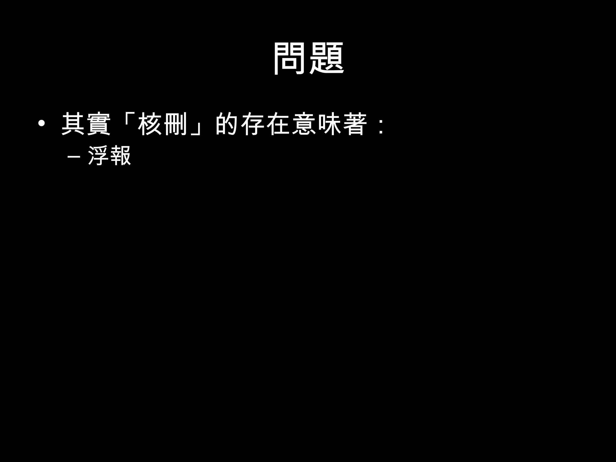 問題
• 其實「核刪」的存在意味著：
– 浮報
– 健保亂砍 ( 財務為目標 )
– 意味著勞力付出與付錢的不平衡
• 數字公開才有得討論，沒公開連討論的機會都
沒有
• 目前沒有任何可以公開監督的機制
 