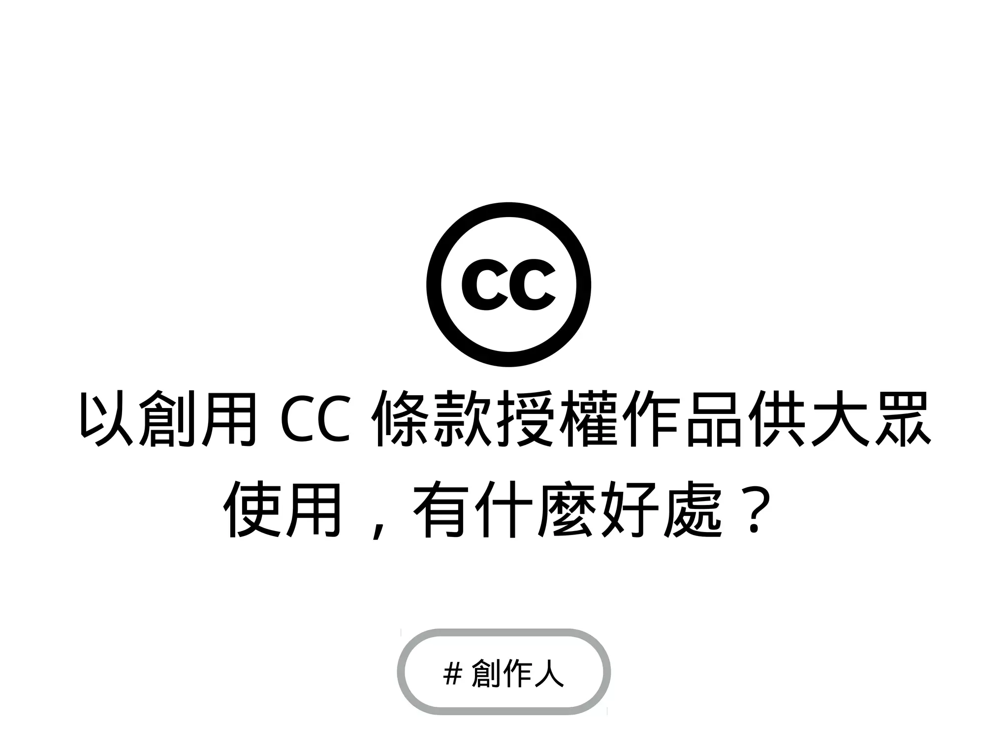 以創用 CC 條款授權作品供大眾
使用，有什麼好處？
# 創作人
 