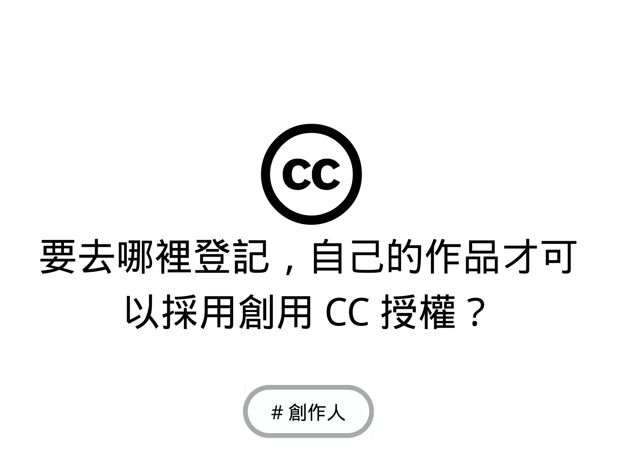 要去哪裡登記，自己的作品才可
以採用創用 CC 授權？
# 創作人
 