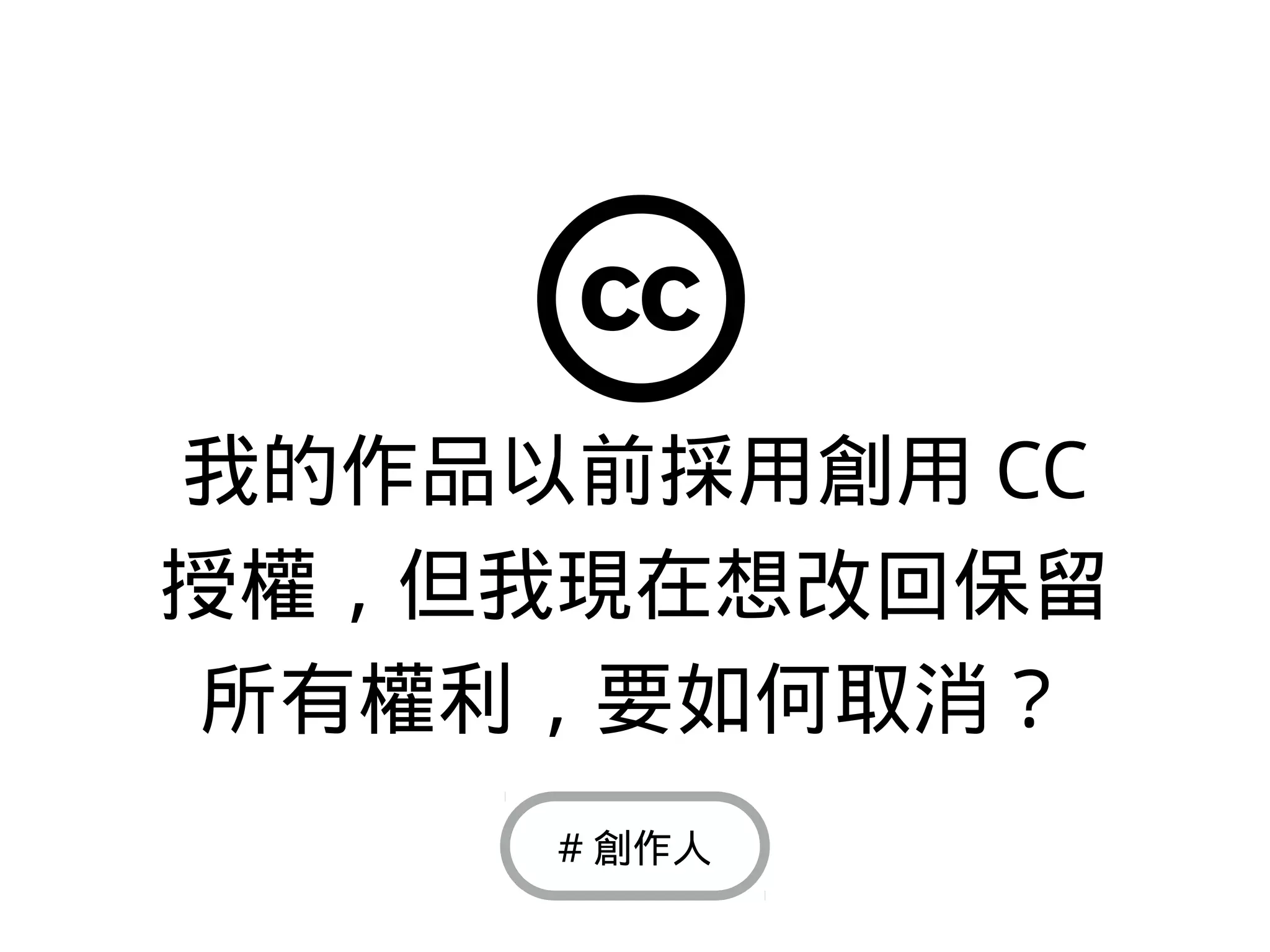 我的作品以前採用創用 CC
授權，但我現在想改回保留
所有權利，要如何取消？
# 創作人
 