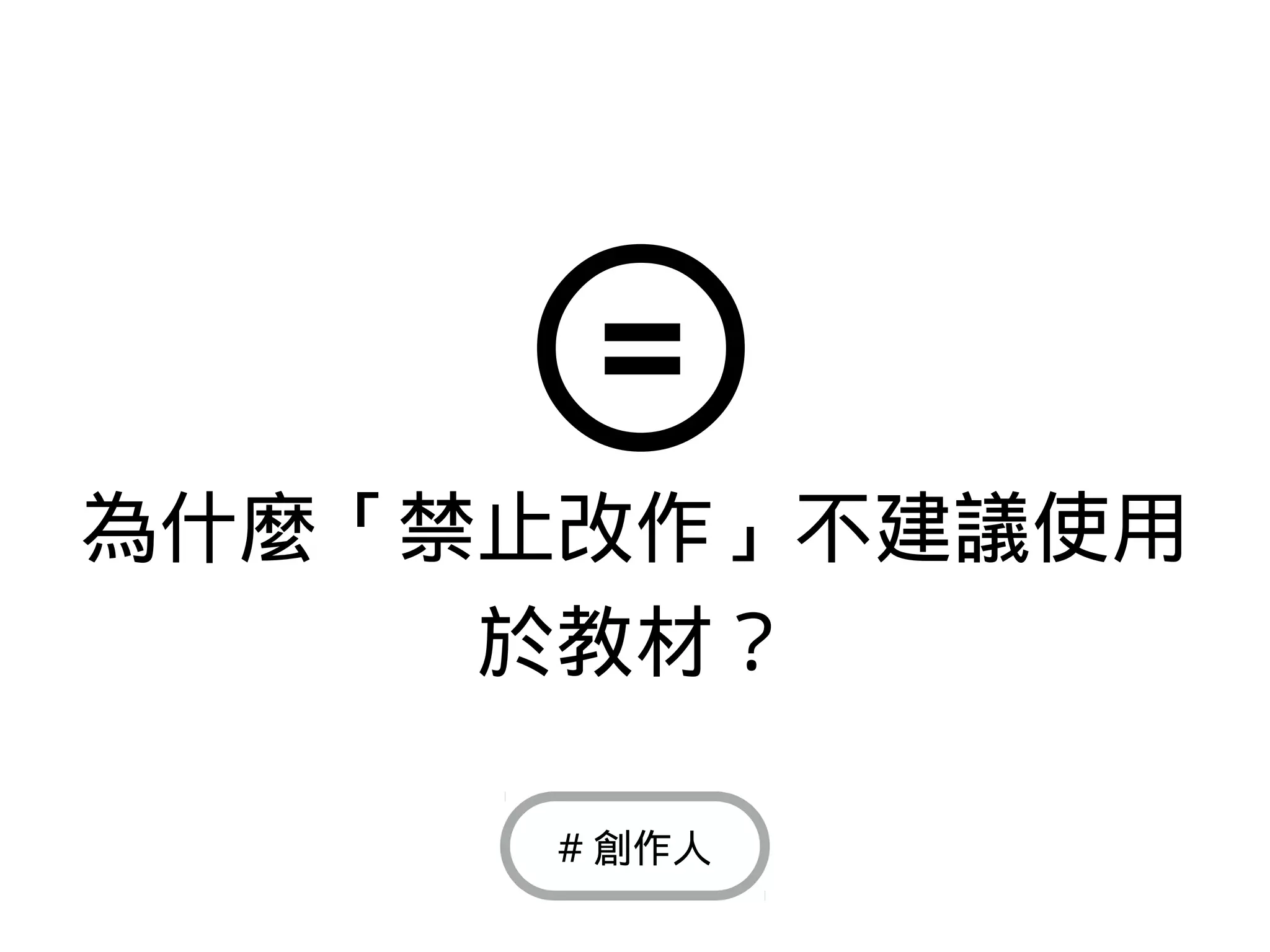 為什麼「禁止改作」不建議使用
於教材？
# 創作人
 