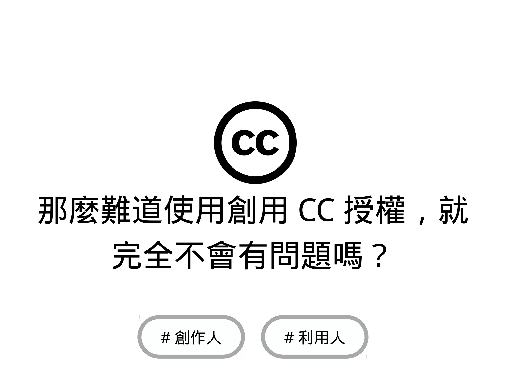 那麼難道使用創用 CC 授權，就
完全不會有問題嗎？
# 利用人# 創作人
 