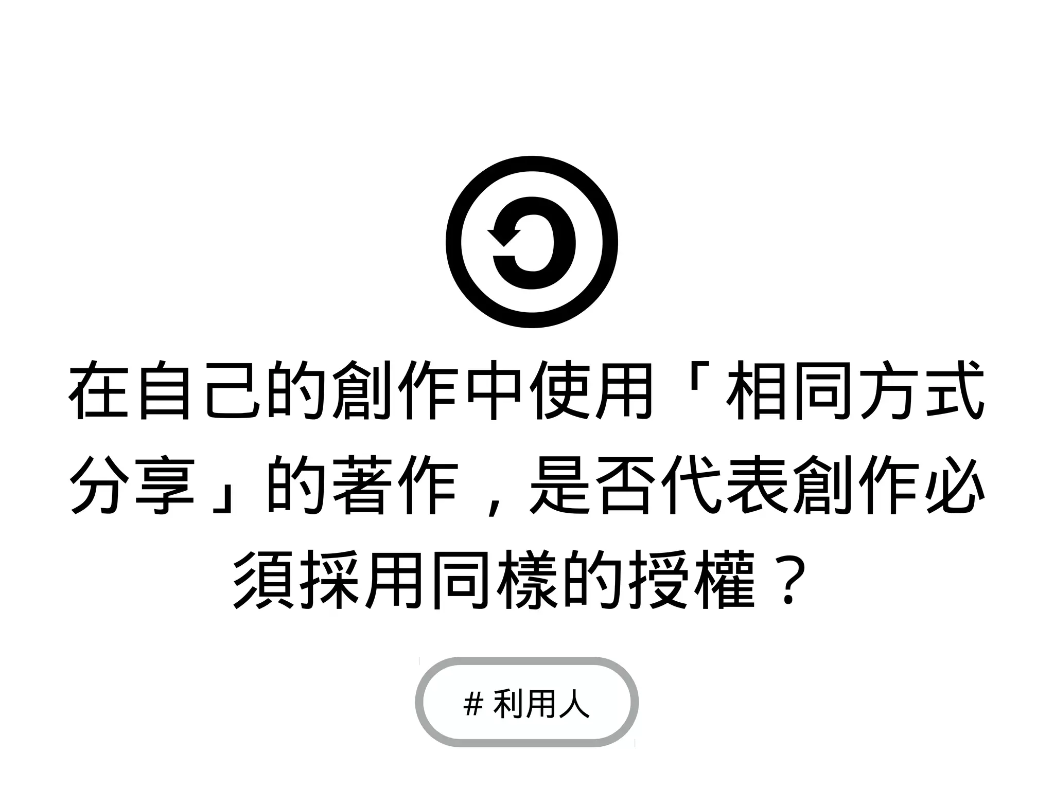 在自己的創作中使用「相同方式
分享」的著作，是否代表創作必
須採用同樣的授權？
# 利用人
 