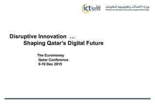 Disruptive Innovation …
Shaping Qatar’s Digital Future
The Euromoney
Qatar Conference
9-10 Dec 2015
 