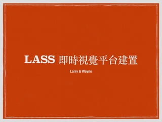LASS 即時視覺平台建置
Larry & Wayne
 