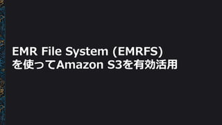 EMR File System (EMRFS)
を使ってAmazon S3を有効活用
 