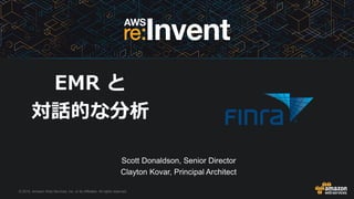 © 2015, Amazon Web Services, Inc. or its Affiliates. All rights reserved.
Scott Donaldson, Senior Director
Clayton Kovar, Principal Architect
EMR と
対話的な分析
 