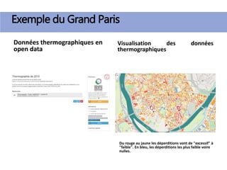 Données thermographiques en
open data
Visualisation des données
thermographiques
Exemple du Grand Paris
Du rouge au jaune les déperditions vont de "excessif" à
"faible". En bleu, les déperditions les plus faible voire
nulles.
 