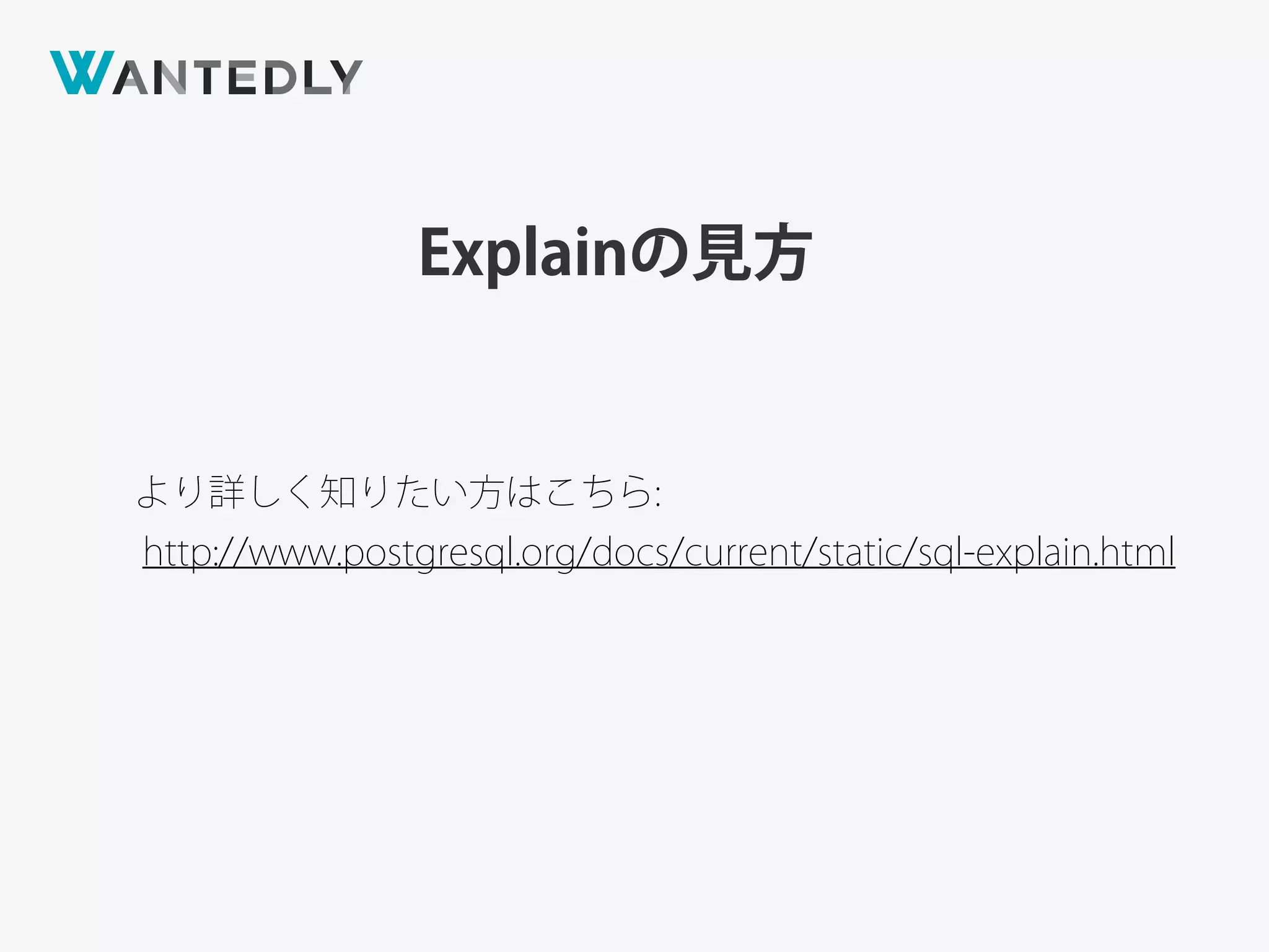 Explainの見方
より詳しく知りたい方はこちら:
http://www.postgresql.org/docs/current/static/sql-explain.html
 