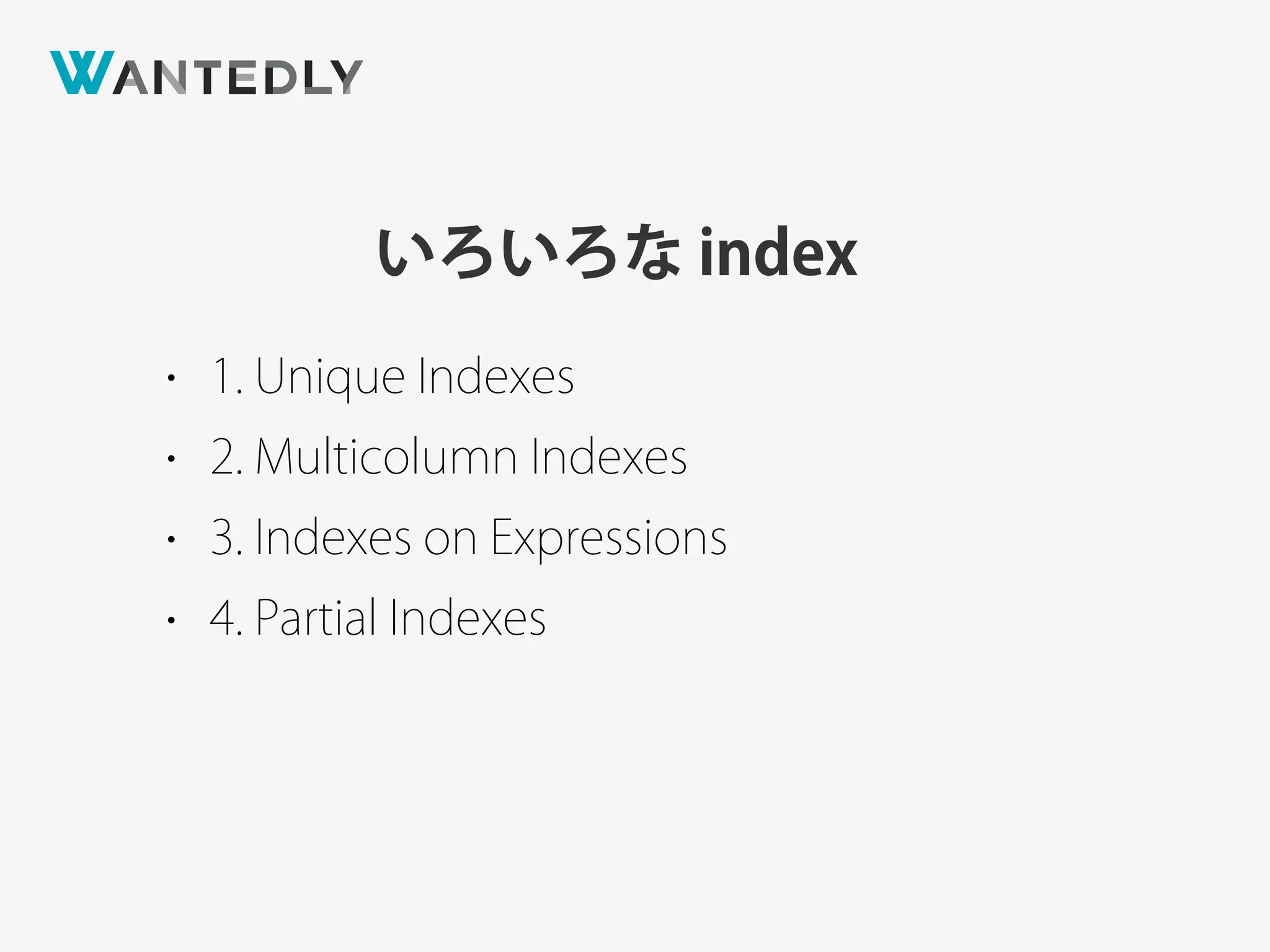 いろいろな index
• 1. Unique Indexes
• 2. Multicolumn Indexes
• 3. Indexes on Expressions
• 4. Partial Indexes
 