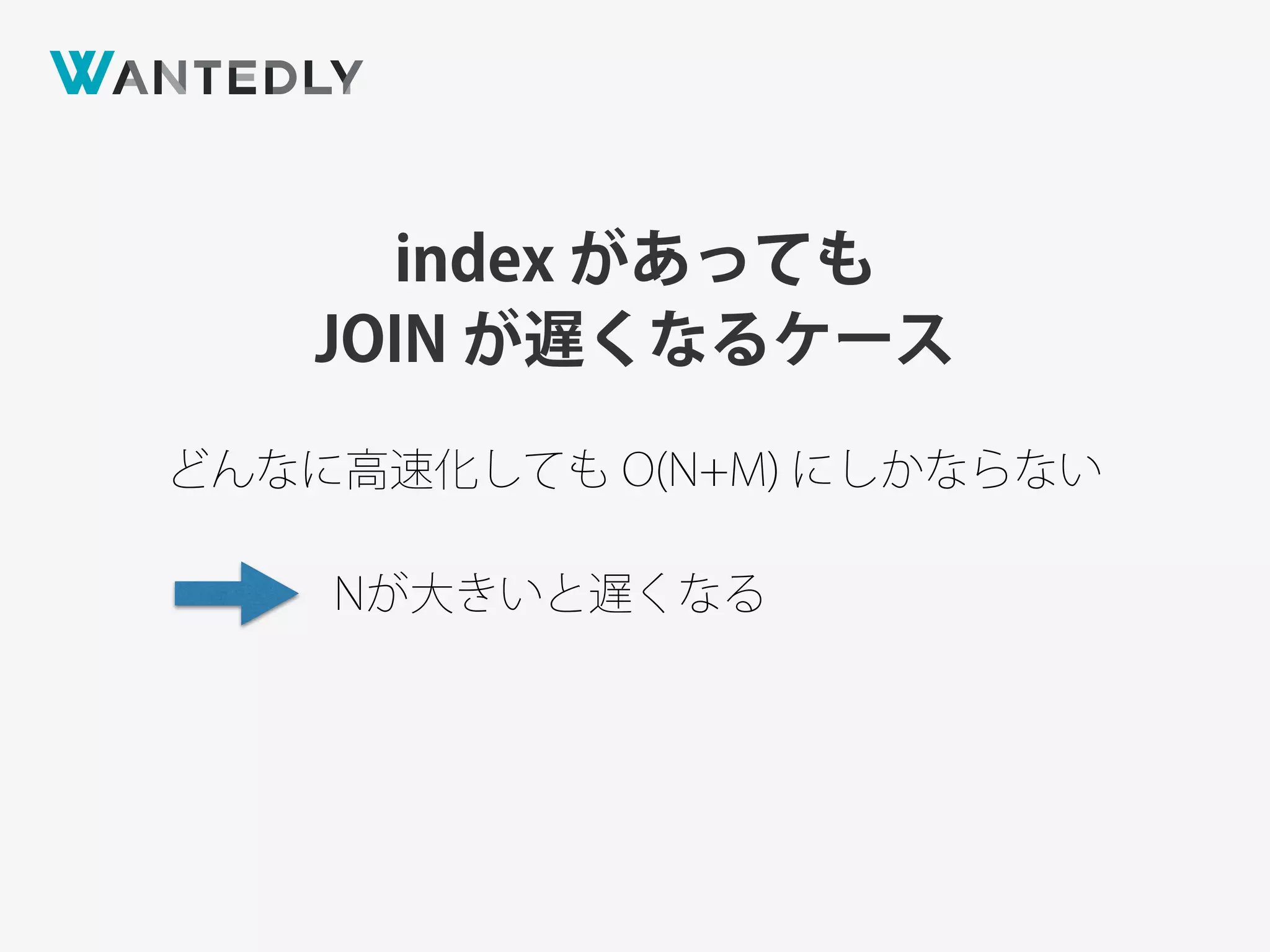 index があっても
JOIN が遅くなるケース
どんなに高速化しても O(N+M) にしかならない
Nが大きいと遅くなる
 