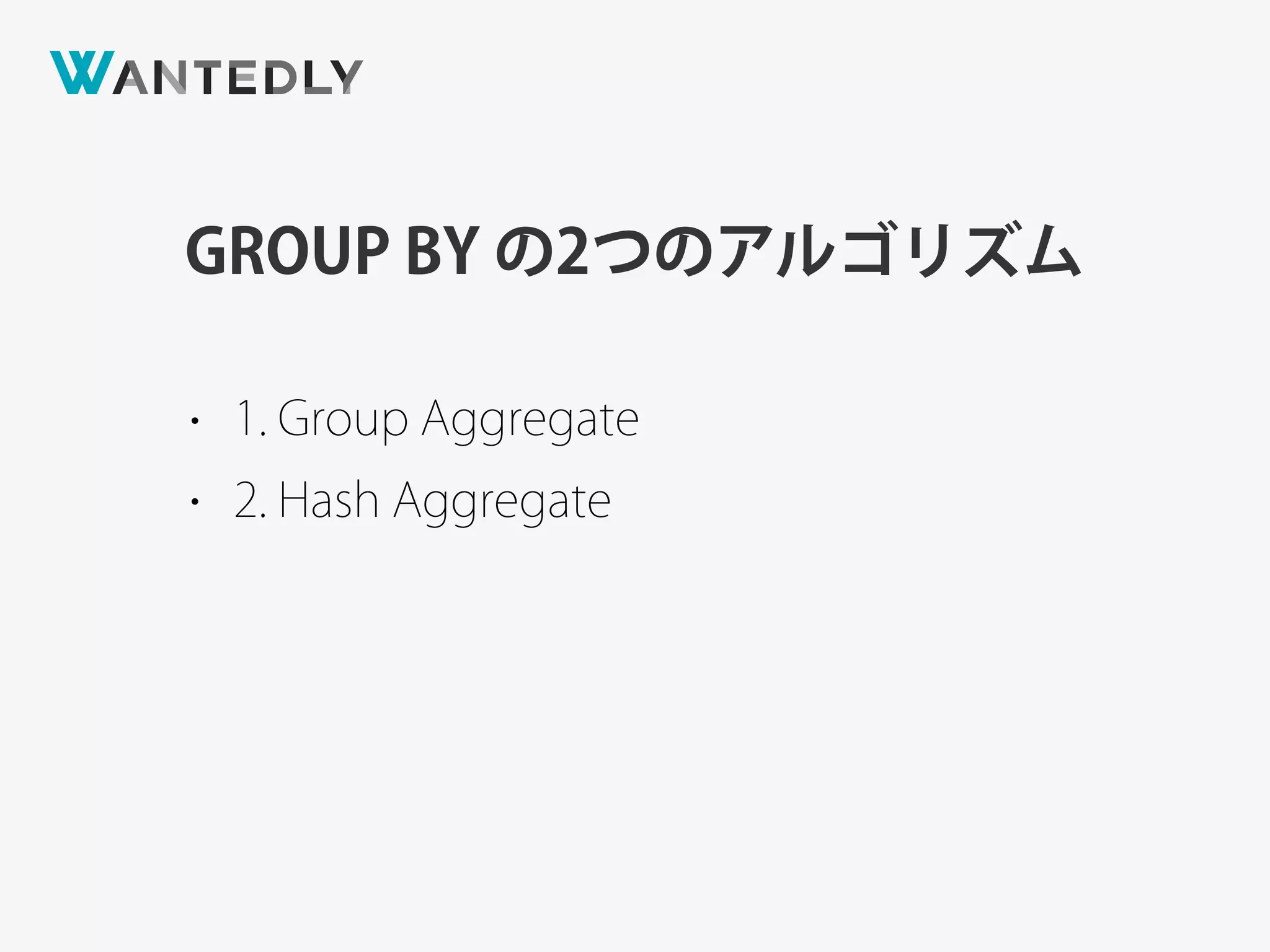 GROUP BY の2つのアルゴリズム
• 1. Group Aggregate
• 2. Hash Aggregate
 
