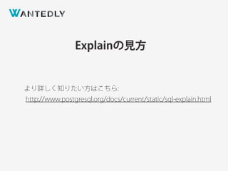 Explainの見方
より詳しく知りたい方はこちら:
http://www.postgresql.org/docs/current/static/sql-explain.html
 