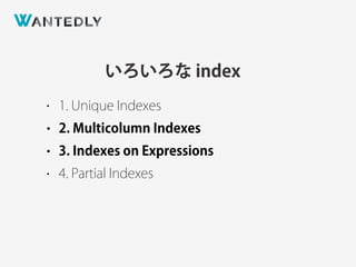 いろいろな index
• 1. Unique Indexes
• 2. Multicolumn Indexes
• 3. Indexes on Expressions
• 4. Partial Indexes
 