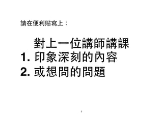 請在便利貼寫上：!
!
!
對上⼀一位講師講課!
1. 印象深刻的內容 !
2. 或想問的問題
2
 