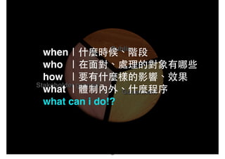 when｜什麼時候、階段!
who ｜在⾯面對、處理的對象有哪些!
how ｜要有什麼樣的影響、效果!
what ｜體制內外、什麼程序!
what can i do!?
36
 