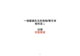 ⼀一個審議⺠民主的推動/實作者!
看的是↓!
!
治理!
社區營造
6
 