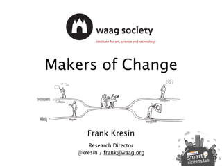 Makers of Change
Frank Kresin
Research Director
@kresin / frank@waag.org
 